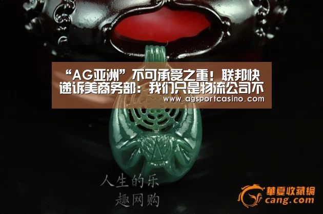 “AG亚洲”不可承受之重!联邦快递诉美商务部:我们只是物流公司不是执法机关...(图1) “AG亚洲”不可承受之重!联邦快递诉美商务部:我们只是物流公司不是执法机关...(图1)