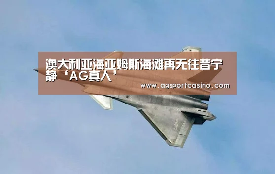 澳大利亚海亚姆斯海滩再无往昔宁静‘AG真人’(图3) AG通道