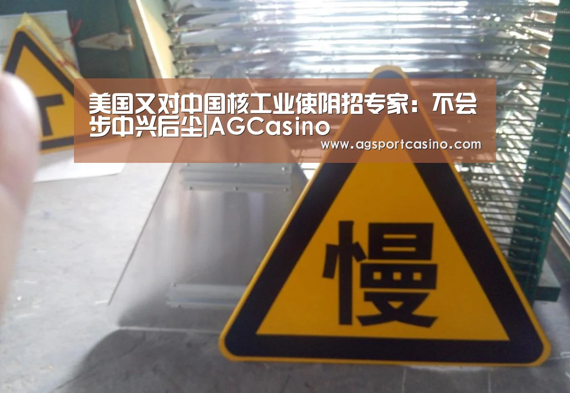 美国又对中国核工业使阴招专家:不会步中兴后尘|AGCasino(图2) AG通道
