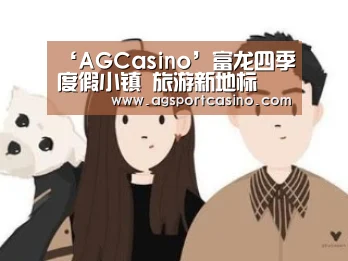 ‘AGCasino’富龙四季度假小镇 旅游新地标(图4) ‘AGCasino’富龙四季度假小镇 旅游新地标(图4)