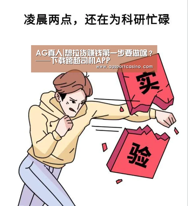 AG真人|想拉货赚钱第一步要做啥?——下载跨越司机APP(图1) AG亚洲