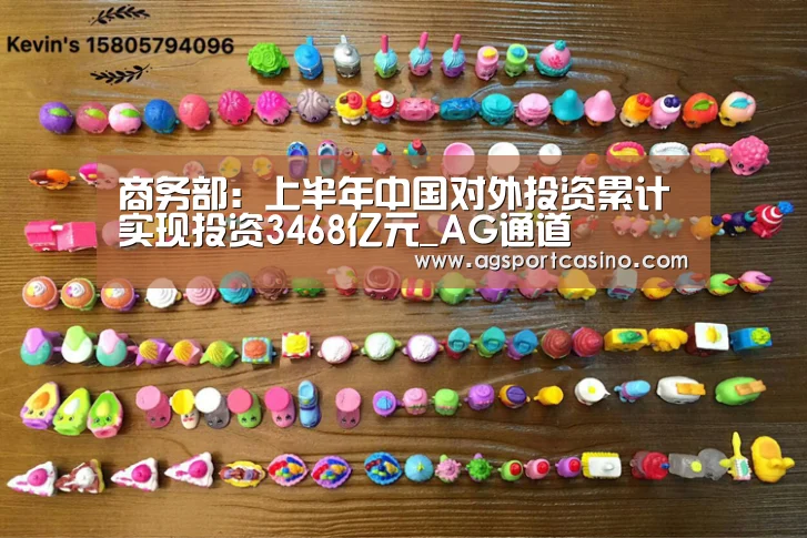 商务部:上半年中国对外投资累计实现投资3468亿元_AG通道(图3) AG真人