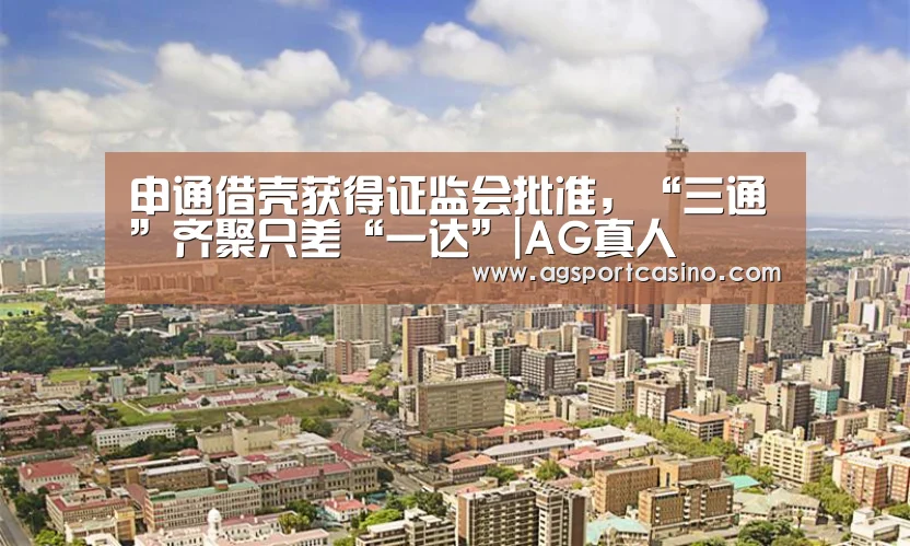 申通借壳获得证监会批准,“三通”齐聚只差“一达”|AG真人(图1) AG真人