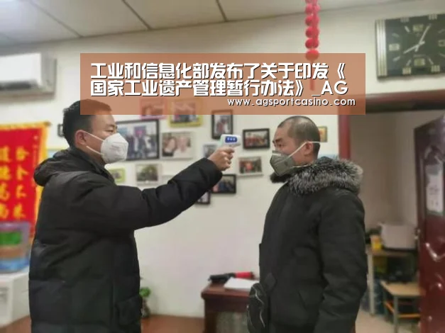 工业和信息化部发布了关于印发《国家工业遗产管理暂行办法》_AG真人(图1) AG真人
