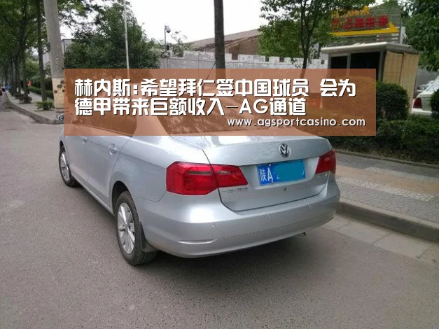 赫内斯:希望拜仁签中国球员 会为德甲带来巨额收入-AG通道(图2) 赫内斯:希望拜仁签中国球员 会为德甲带来巨额收入-AG通道(图2)
