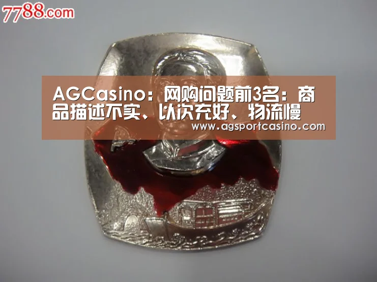 AGCasino:网购问题前3名:商品描述不实、以次充好、物流慢(图1) AG真人