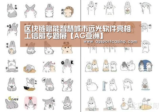 区块链赋能智慧城市远光软件亮相工信部专题展【AG亚洲】(图3) AG亚洲