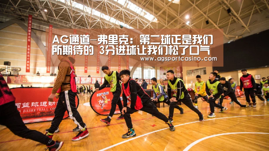 AG通道-弗里克:第二球正是我们所期待的 3分进球让我们松了口气(图3) AG通道-弗里克:第二球正是我们所期待的 3分进球让我们松了口气(图3)