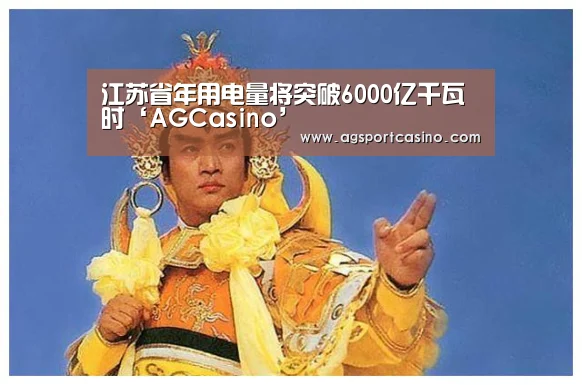 江苏省年用电量将突破6000亿千瓦时‘AGCasino’(图1) AG通道