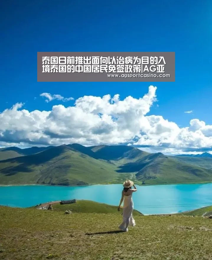 泰国日前推出面向以治病为目的入境泰国的中国居民免签政策|AG亚洲(图3) AG亚洲