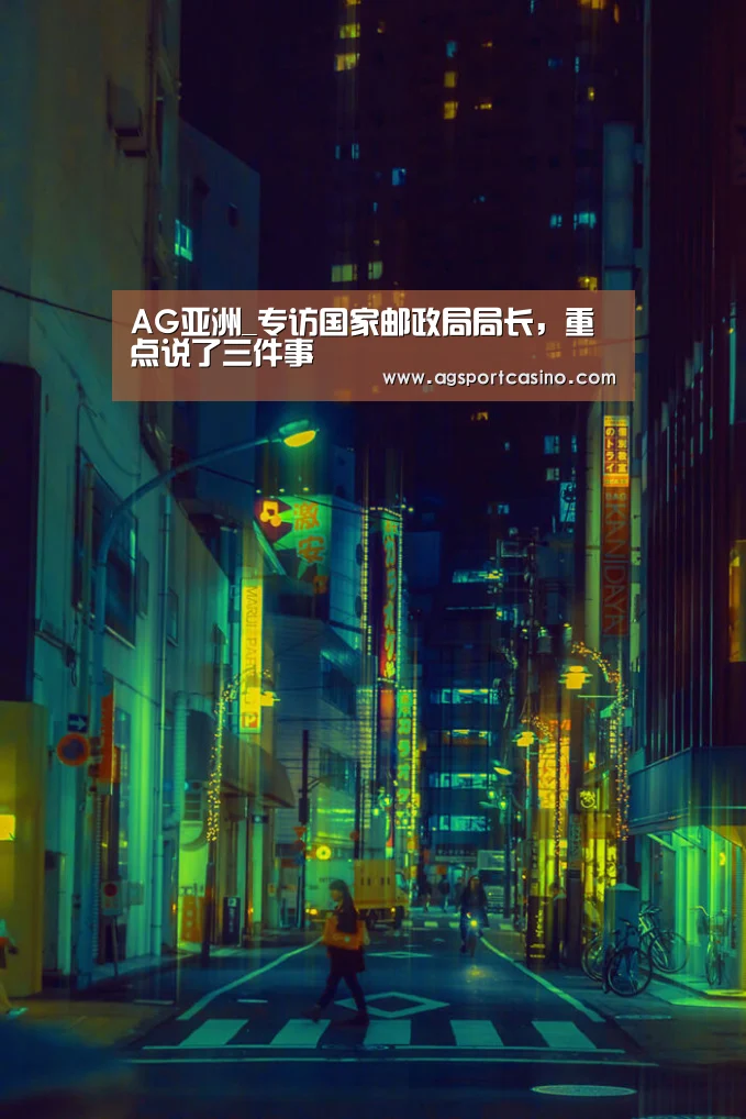 AG亚洲_专访国家邮政局局长,重点说了三件事(图1) AG亚洲