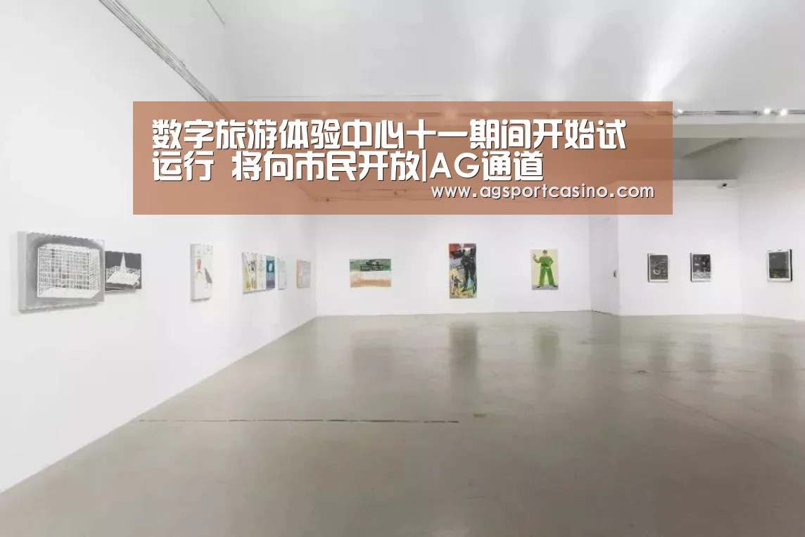 数字旅游体验中心十一期间开始试运行 将向市民开放|AG通道(图4) AG通道
